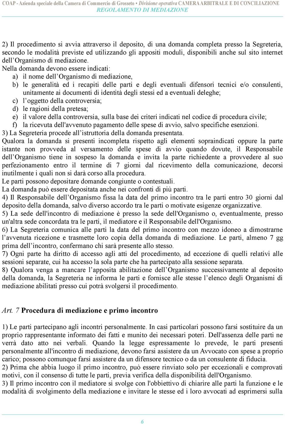 Nella domanda devono essere indicati: a) il nome dell Organismo di mediazione, b) le generalità ed i recapiti delle parti e degli eventuali difensori tecnici e/o consulenti, unitamente ai documenti