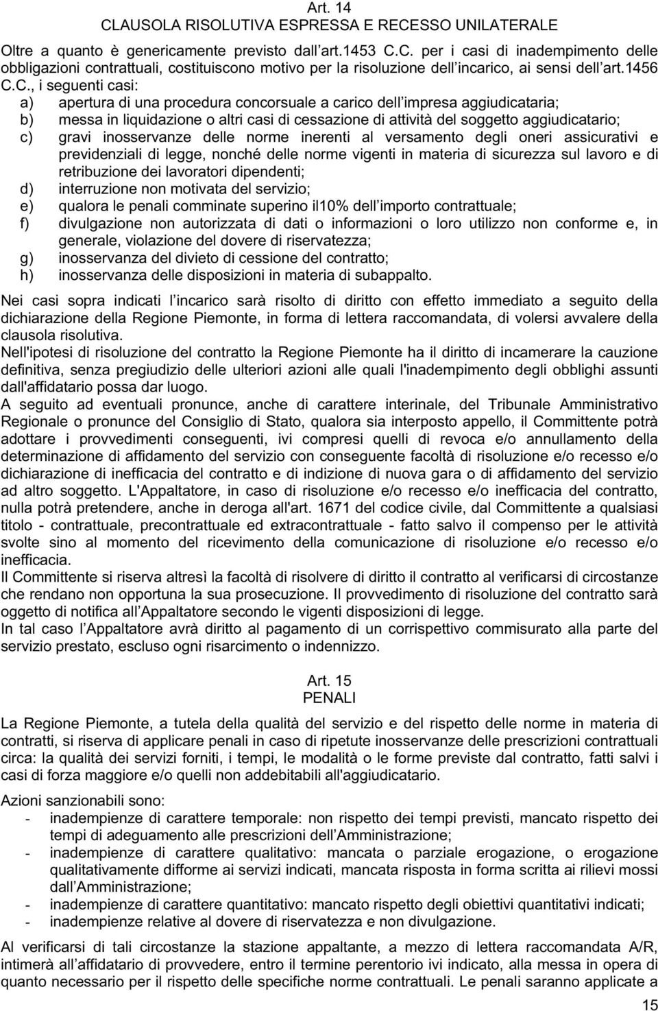 C., i seguenti casi: a) apertura di una procedura concorsuale a carico dell impresa aggiudicataria; b) messa in liquidazione o altri casi di cessazione di attività del soggetto aggiudicatario; c)