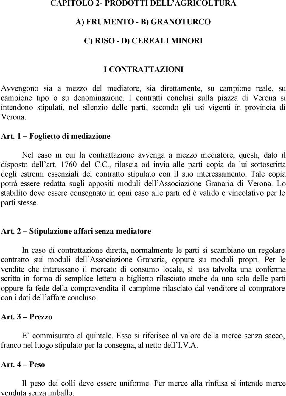 1 Foglietto di mediazione Nel caso in cui la contrattazione avvenga a mezzo mediatore, questi, dato il disposto dell art. 1760 del C.