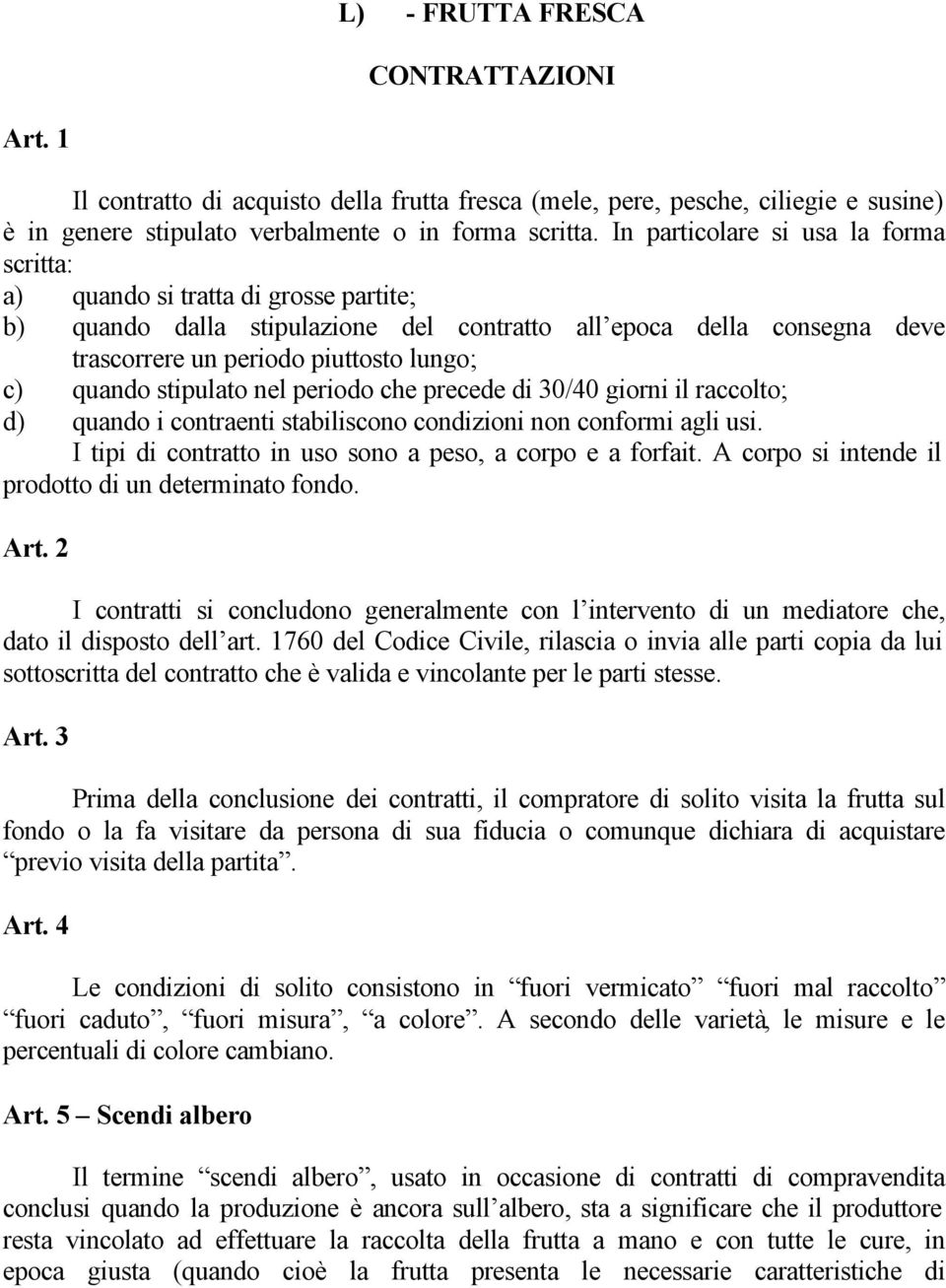 quando stipulato nel periodo che precede di 30/40 giorni il raccolto; d) quando i contraenti stabiliscono condizioni non conformi agli usi. I tipi di contratto in uso sono a peso, a corpo e a forfait.