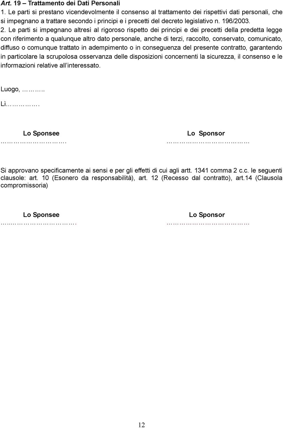 Le parti si impegnano altresì al rigoroso rispetto dei principi e dei precetti della predetta legge con riferimento a qualunque altro dato personale, anche di terzi, raccolto, conservato, comunicato,