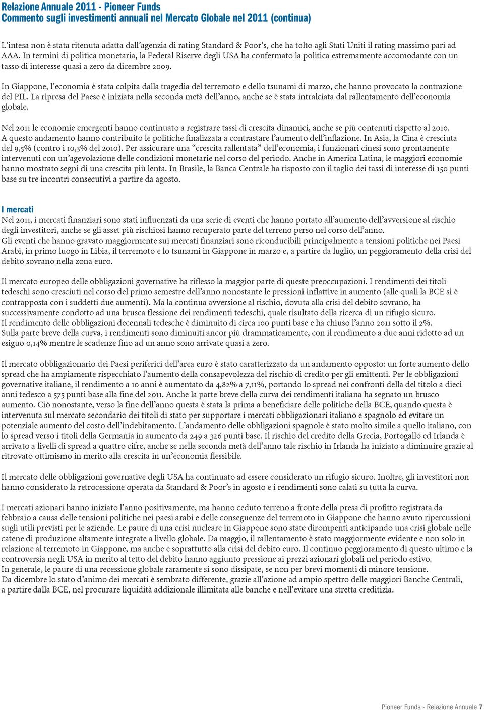 In termini di politica monetaria, la Federal Riserve degli USA ha confermato la politica estremamente accomodante con un tasso di interesse quasi a zero da dicembre 2009.