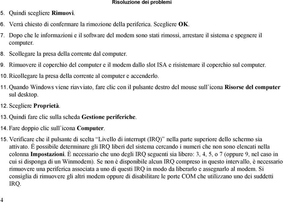 Rimuovere il coperchio del computer e il modem dallo slot ISA e risistemare il coperchio sul computer. 10. Ricollegare la presa della corrente al computer e accenderlo. 11.