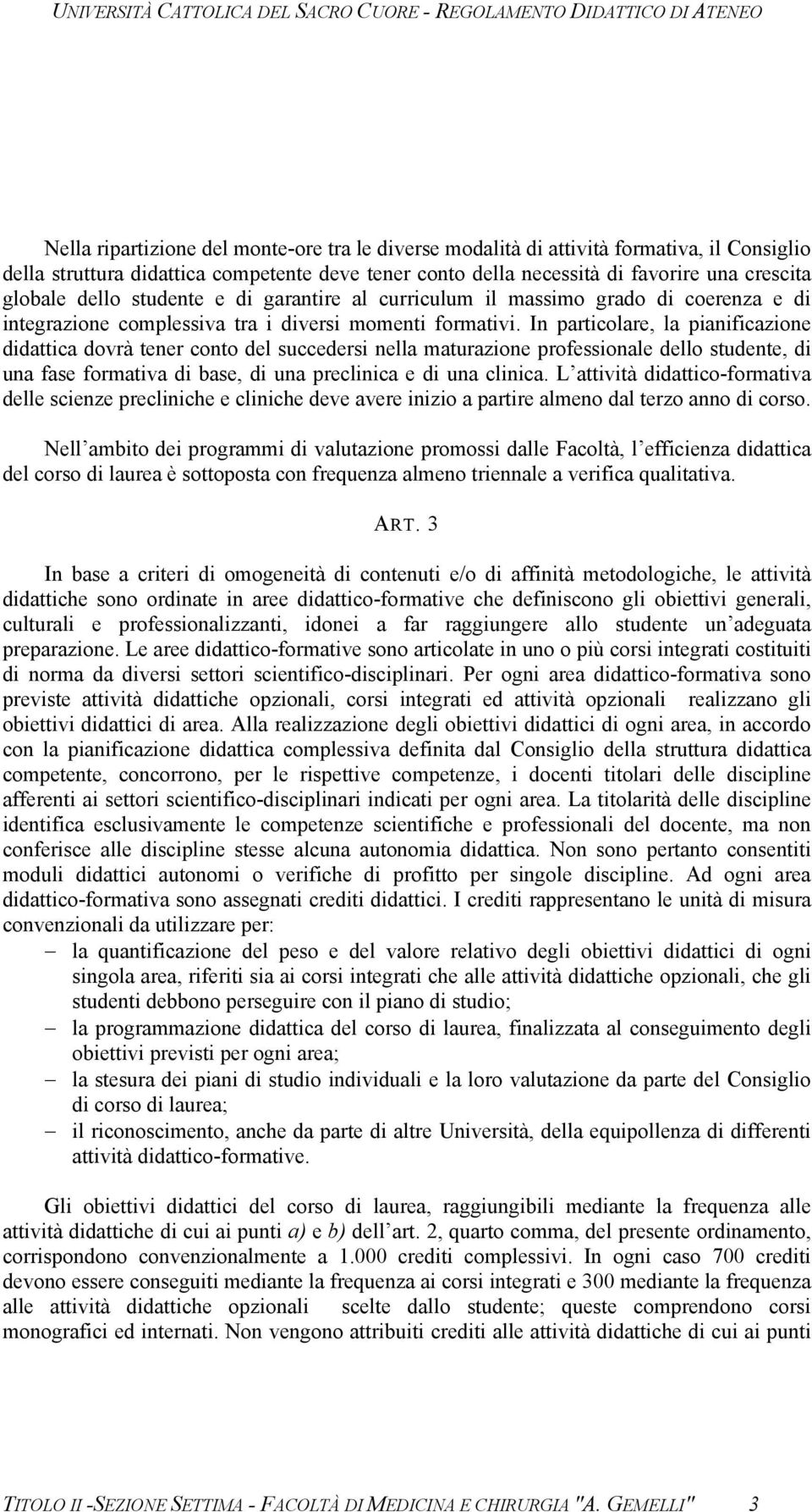 In particolare, la pianificazione didattica dovrà tener conto del succedersi nella maturazione professionale dello studente, di una fase formativa di base, di una preclinica e di una clinica.