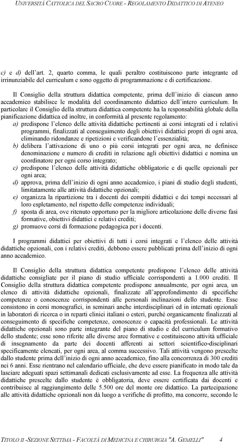 In particolare il Consiglio della struttura didattica competente ha la responsabilità globale della pianificazione didattica ed inoltre, in conformità al presente regolamento: a) predispone l elenco