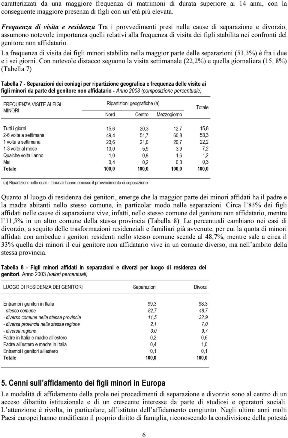 confronti del genitore non affidatario. La frequenza di visita dei figli stabilita nella maggior parte delle separazioni (53,3%) è fra i due e i sei giorni.