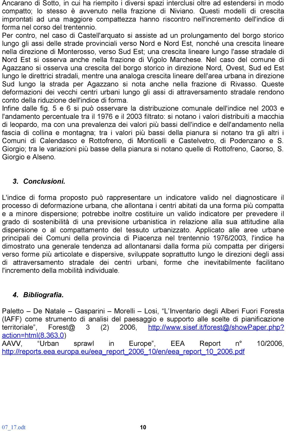 Per contro, nel caso di Castell'arquato si assiste ad un prolungamento del borgo storico lungo gli assi delle strade provinciali verso Nord e Nord Est, nonché una crescita lineare nella direzione di