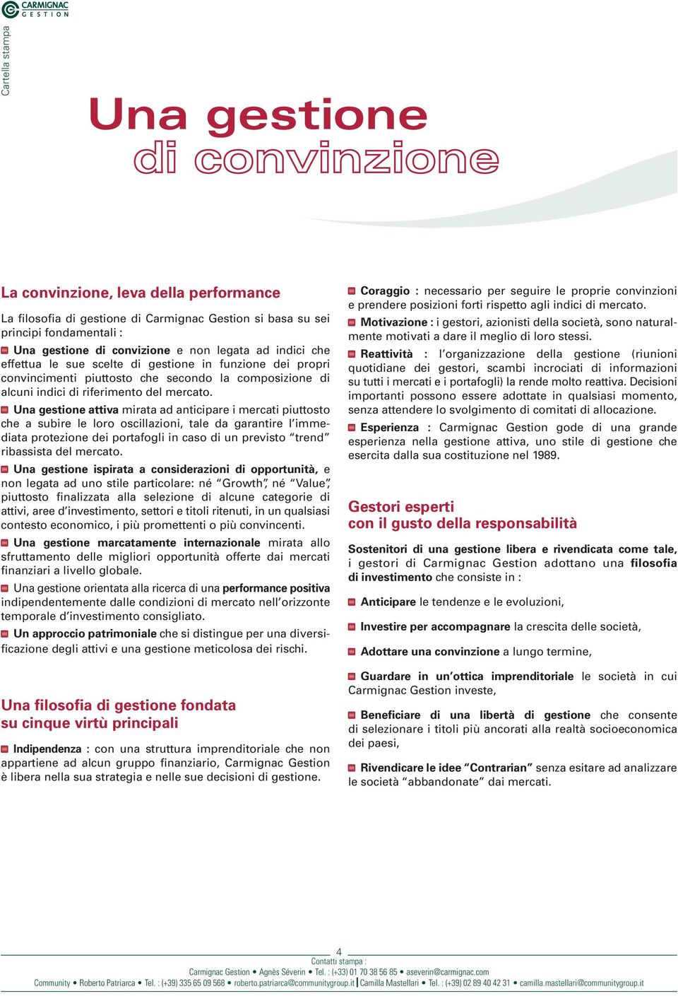 Una gestione attiva mirata ad anticipare i mercati piuttosto che a subire le loro oscillazioni, tale da garantire l immediata protezione dei portafogli in caso di un previsto trend ribassista del