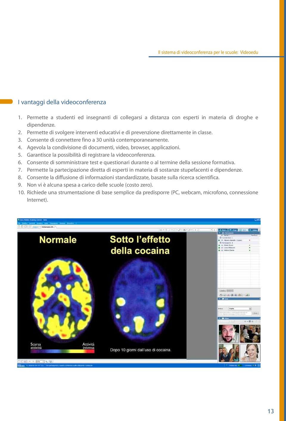 Agevola la condivisione di documenti, video, browser, applicazioni. 5. Garantisce la possibilità di registrare la videoconferenza. 6.