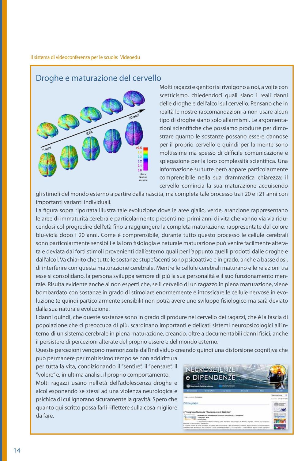 Le argomentazioni scientifiche che possiamo produrre per dimostrare quanto le sostanze possano essere dannose per il proprio cervello e quindi per la mente sono moltissime ma spesso di difficile