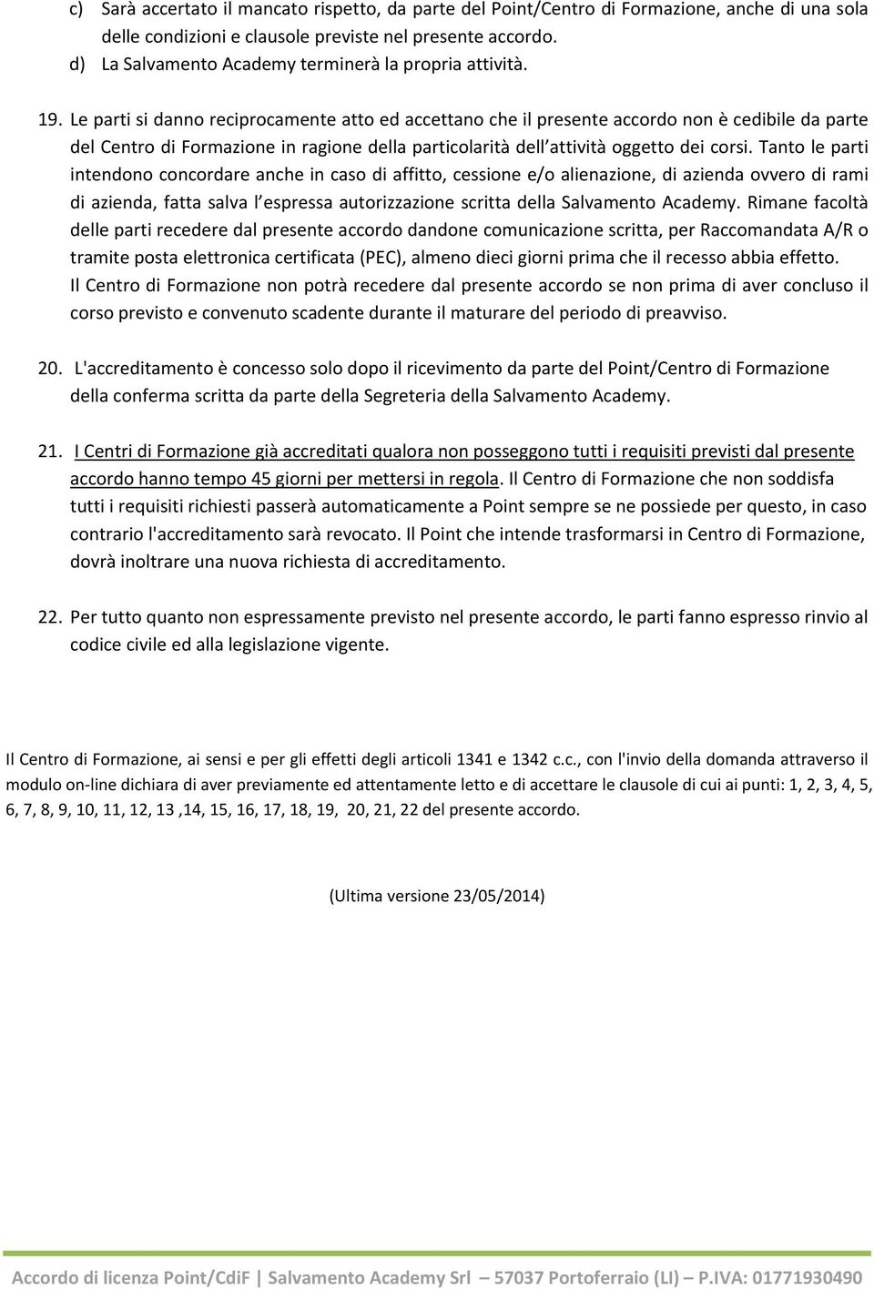 Le parti si danno reciprocamente atto ed accettano che il presente accordo non è cedibile da parte del Centro di Formazione in ragione della particolarità dell attività oggetto dei corsi.