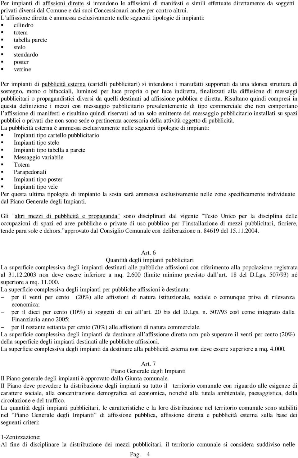 pubblicitari) si intendono i manufatti supportati da una idonea struttura di sostegno, mono o bifacciali, luminosi per luce propria o per luce indiretta, finalizzati alla diffusione di messaggi