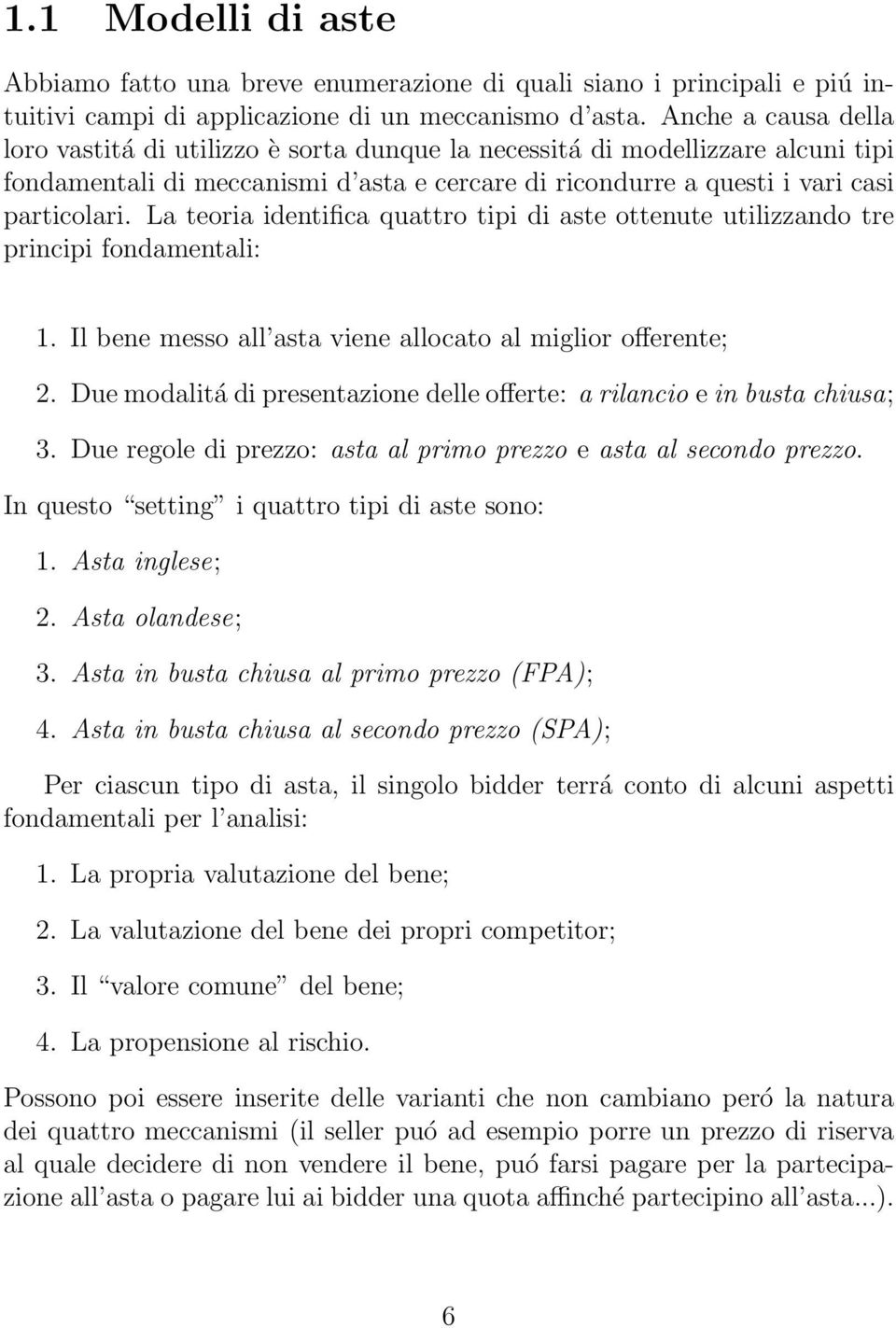 La teoria identifica quattro tipi di aste ottenute utilizzando tre principi fondamentali: 1. Il bene messo all asta viene allocato al miglior offerente; 2.