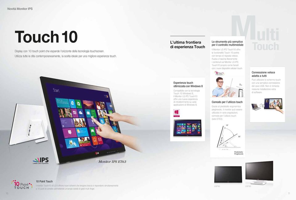 L ultima frontiera di esperienza Touch Esperienza touch ottimizzata con Windows 8 Compatibile con la tecnologia Touch 10 Windows 8, il Monitor LG IPS Touch10 offre una nuova esperienza di