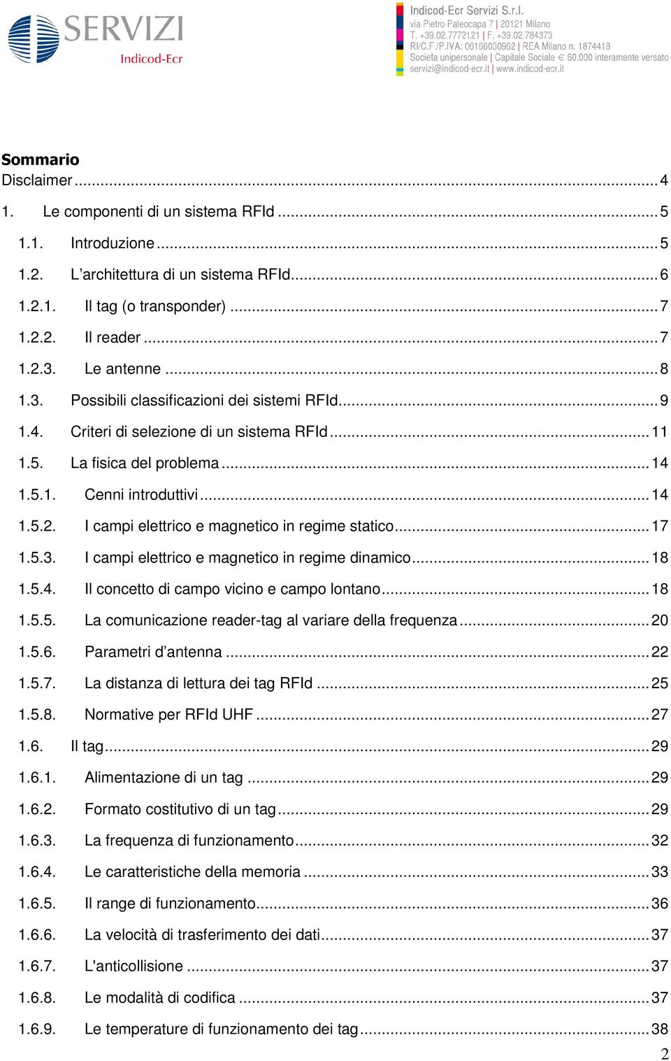 I campi elettrico e magnetico in regime statico... 17 1.5.3. I campi elettrico e magnetico in regime dinamico... 18 1.5.4. Il concetto di campo vicino e campo lontano... 18 1.5.5. La comunicazione reader-tag al variare della frequenza.