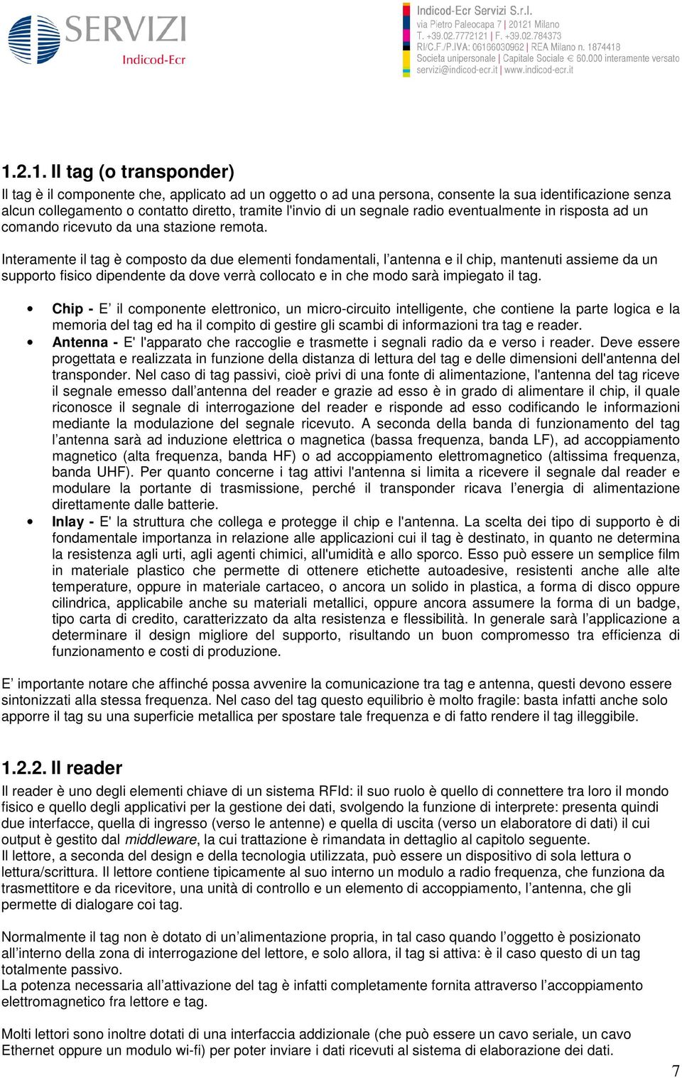 Interamente il tag è composto da due elementi fondamentali, l antenna e il chip, mantenuti assieme da un supporto fisico dipendente da dove verrà collocato e in che modo sarà impiegato il tag.