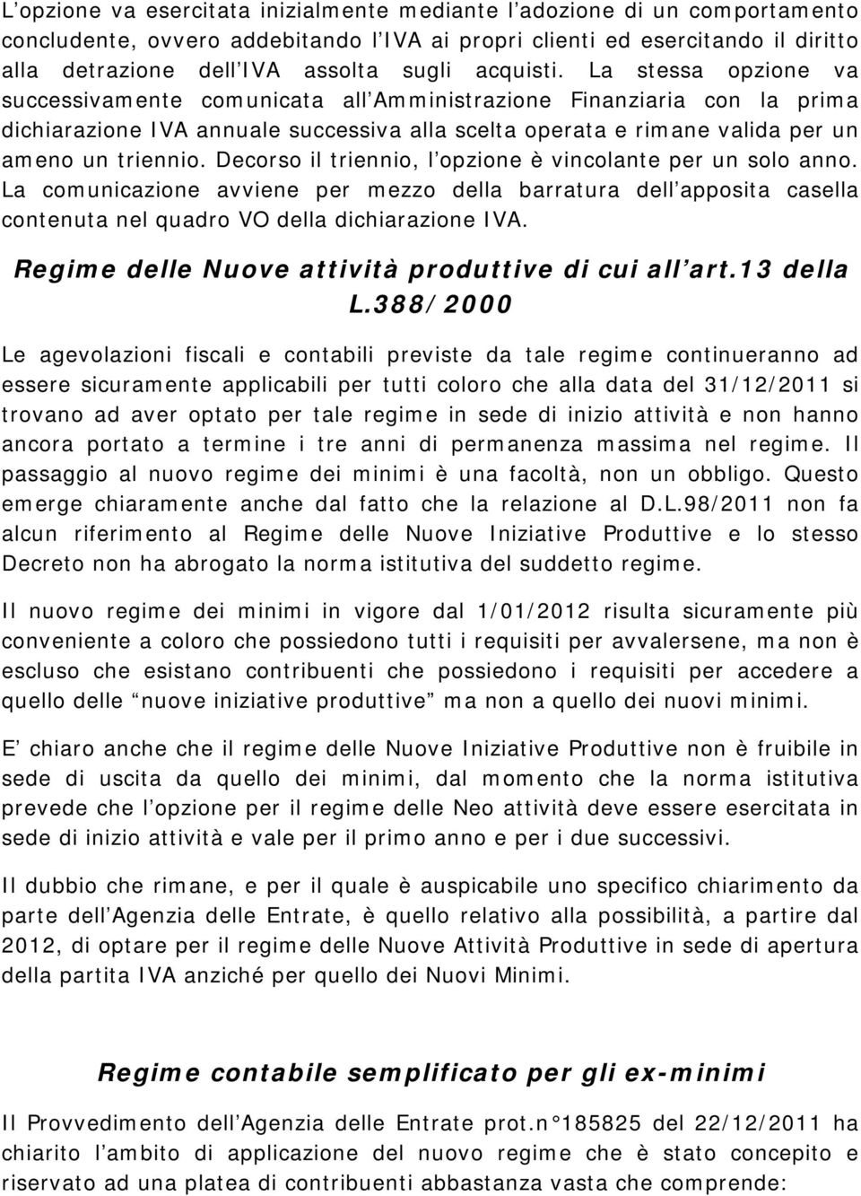 La stessa opzione va successivamente comunicata all Amministrazione Finanziaria con la prima dichiarazione IVA annuale successiva alla scelta operata e rimane valida per un ameno un triennio.