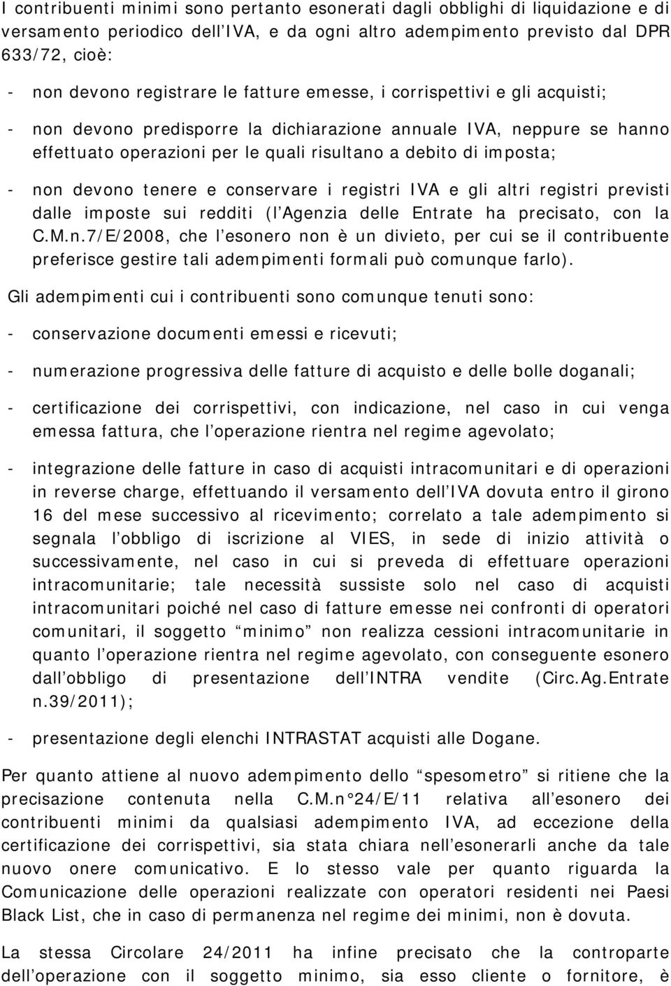 tenere e conservare i registri IVA e gli altri registri previsti dalle imposte sui redditi (l Agenzia delle Entrate ha precisato, con la C.M.n.7/E/2008, che l esonero non è un divieto, per cui se il contribuente preferisce gestire tali adempimenti formali può comunque farlo).