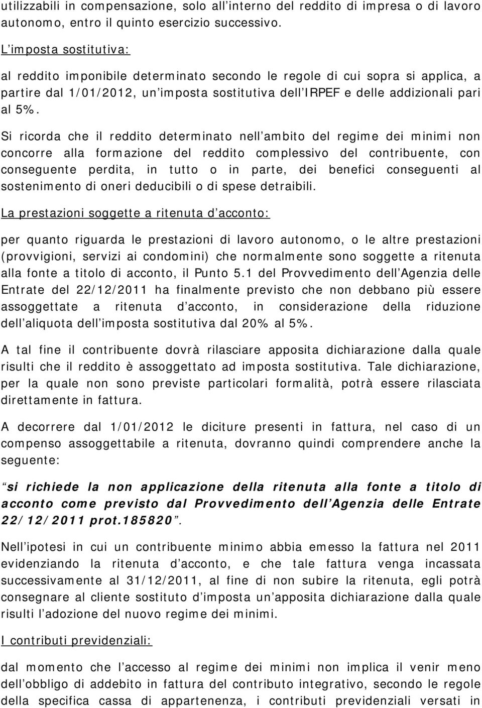 Si ricorda che il reddito determinato nell ambito del regime dei minimi non concorre alla formazione del reddito complessivo del contribuente, con conseguente perdita, in tutto o in parte, dei