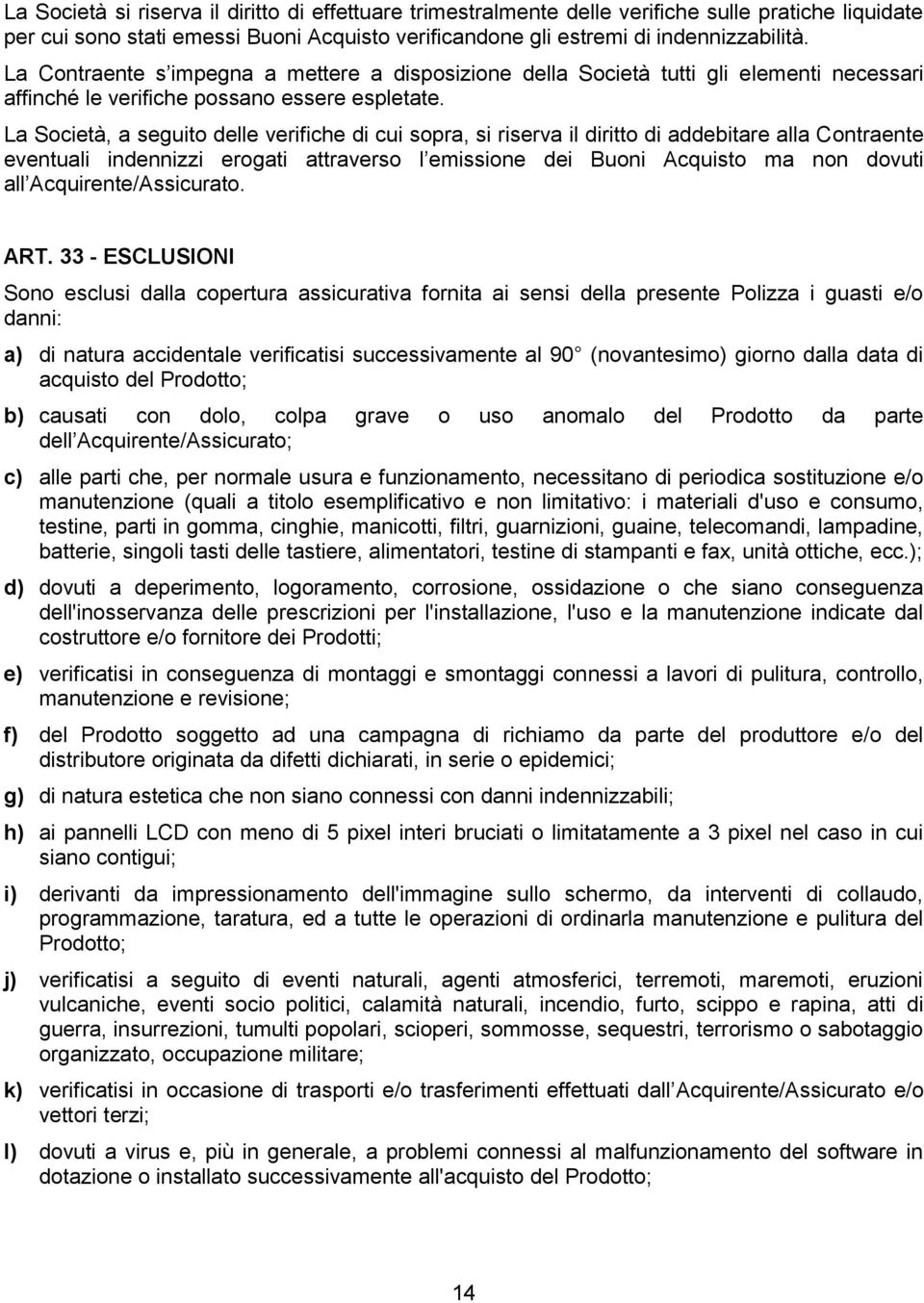 La Società, a seguito delle verifiche di cui sopra, si riserva il diritto di addebitare alla Contraente eventuali indennizzi erogati attraverso l emissione dei Buoni Acquisto ma non dovuti all