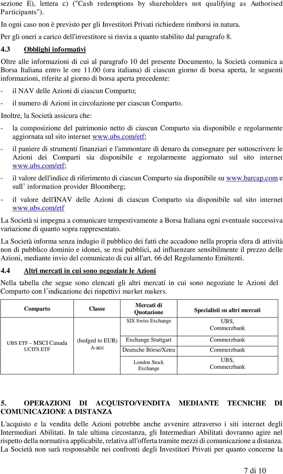 3 Obblighi informativi Oltre alle informazioni di cui al paragrafo 10 del presente Documento, la Società comunica a Borsa Italiana entro le ore 11.