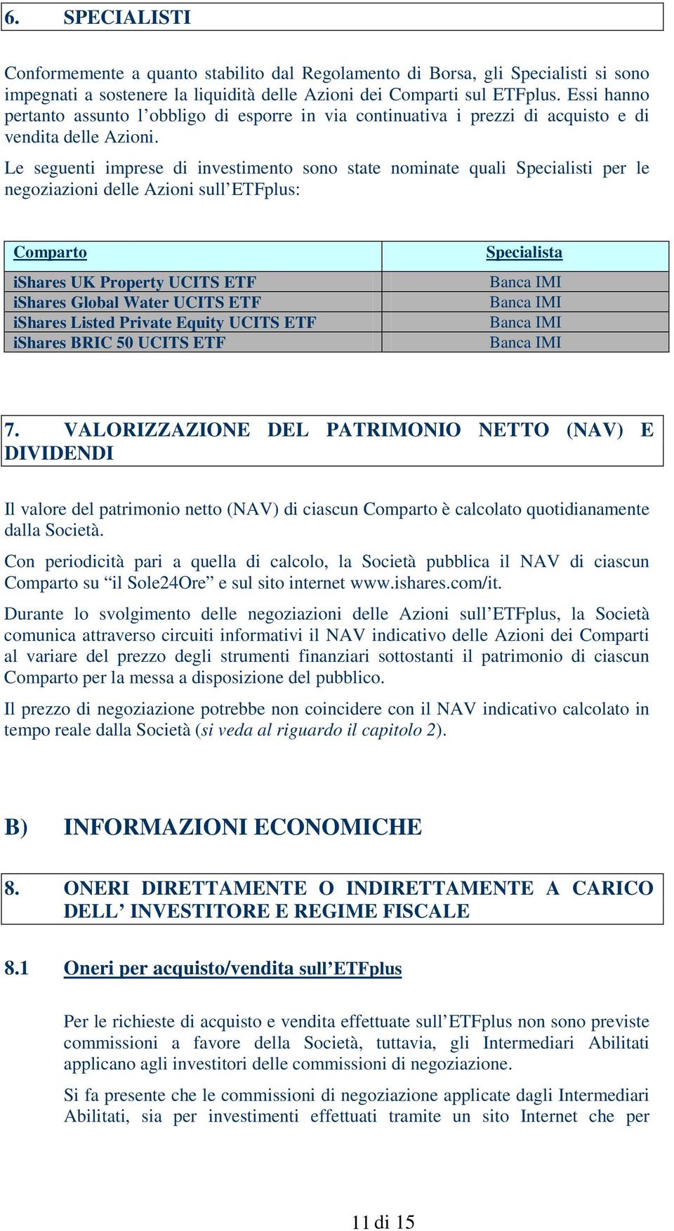 Le seguenti imprese di investimento sono state nominate quali Specialisti per le negoziazioni delle Azioni sull ETFplus: Comparto ishares UK Property UCITS ETF ishares Global Water UCITS ETF ishares