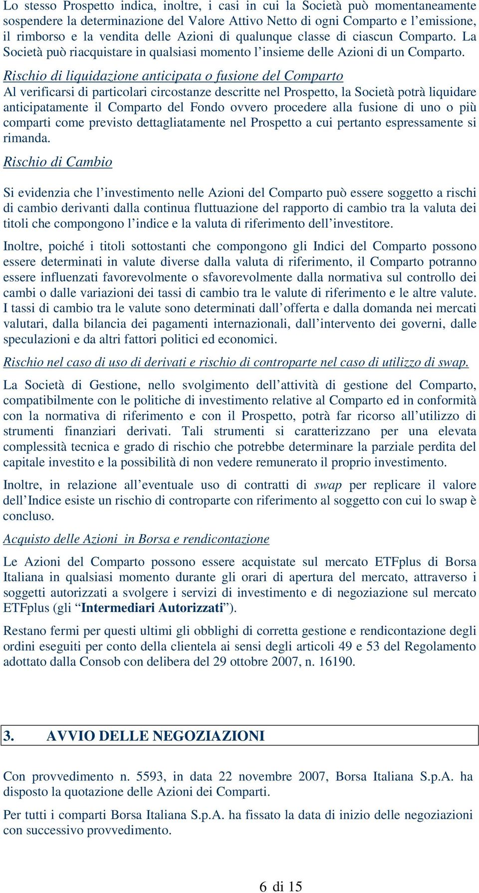 Rischio di liquidazione anticipata o fusione del Comparto Al verificarsi di particolari circostanze descritte nel Prospetto, la Società potrà liquidare anticipatamente il Comparto del Fondo ovvero