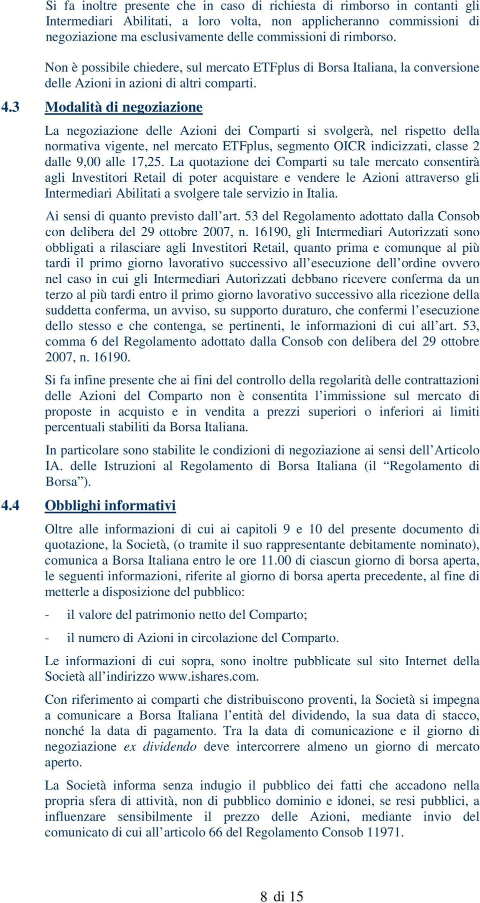 3 Modalità di negoziazione La negoziazione delle Azioni dei Comparti si svolgerà, nel rispetto della normativa vigente, nel mercato ETFplus, segmento OICR indicizzati, classe 2 dalle 9,00 alle 17,25.