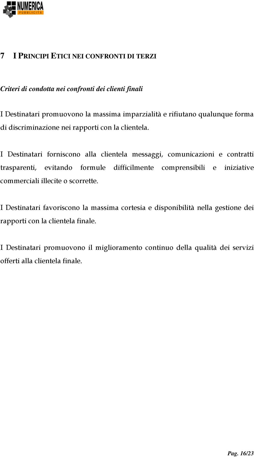 I Destinatari forniscono alla clientela messaggi, comunicazioni e contratti trasparenti, evitando formule difficilmente comprensibili e iniziative commerciali