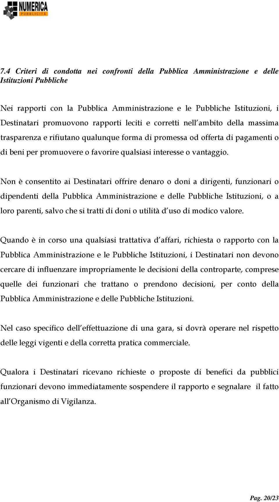 Non è consentito ai Destinatari offrire denaro o doni a dirigenti, funzionari o dipendenti della Pubblica Amministrazione e delle Pubbliche Istituzioni, o a loro parenti, salvo che si tratti di doni