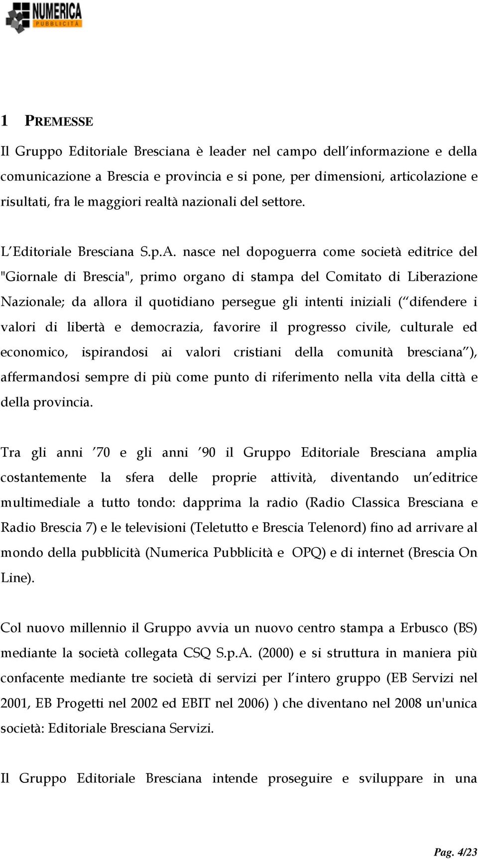 nasce nel dopoguerra come società editrice del "Giornale di Brescia", primo organo di stampa del Comitato di Liberazione Nazionale; da allora il quotidiano persegue gli intenti iniziali ( difendere i