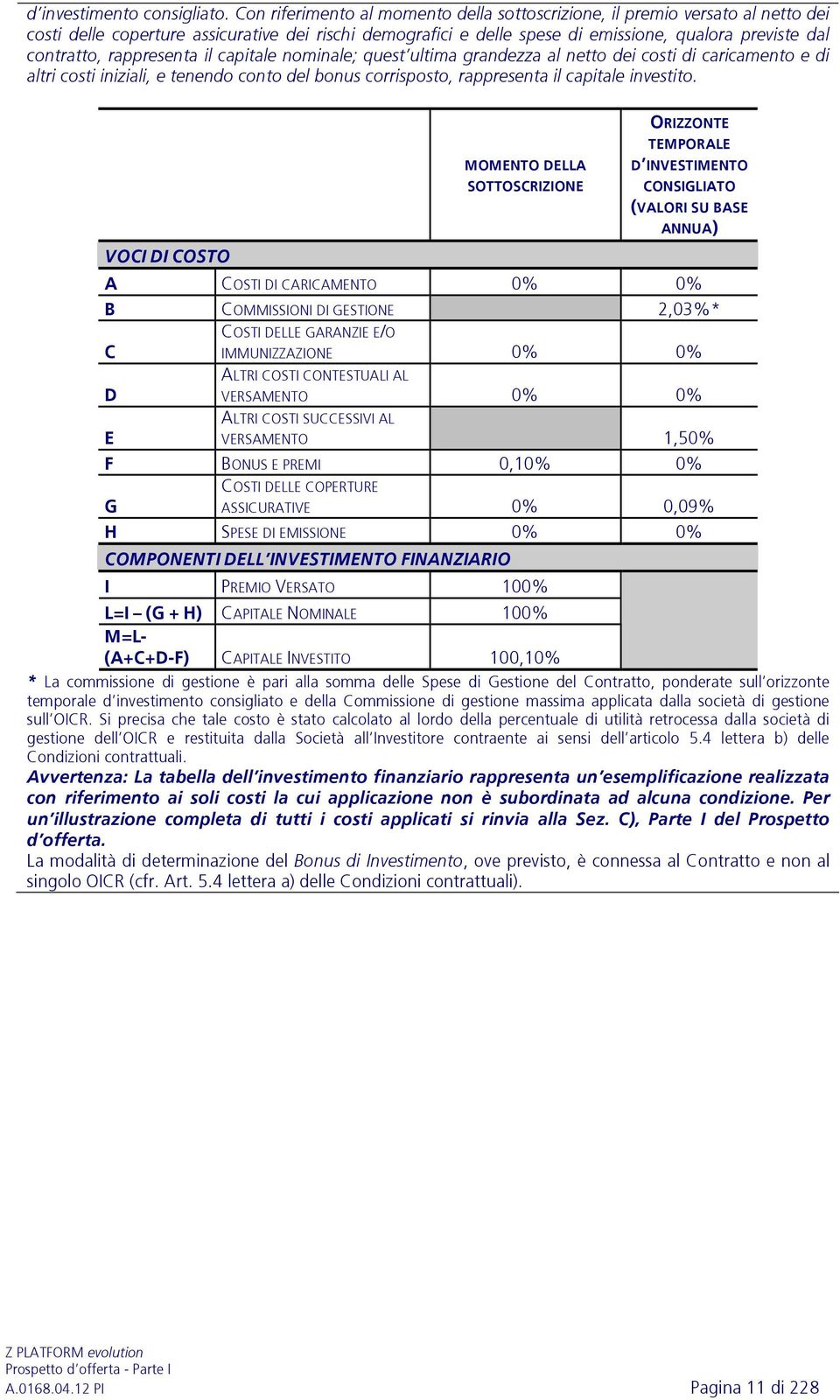 rappresenta il capitale nominale; quest ultima grandezza al netto dei costi di caricamento e di altri costi iniziali, e tenendo conto del bonus corrisposto, rappresenta il capitale investito.