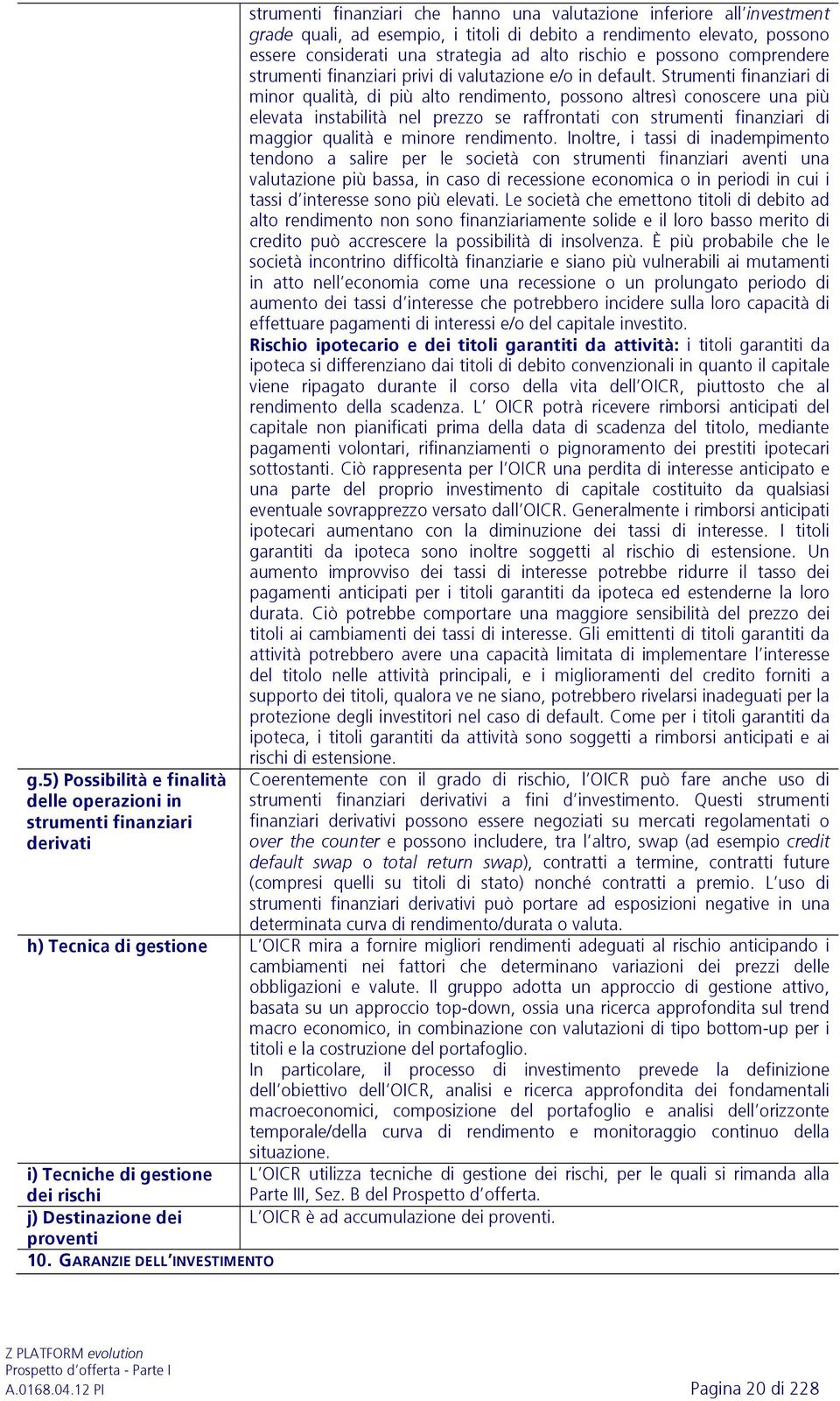 Strumenti finanziari di minor qualità, di più alto rendimento, possono altresì conoscere una più elevata instabilità nel prezzo se raffrontati con strumenti finanziari di maggior qualità e minore