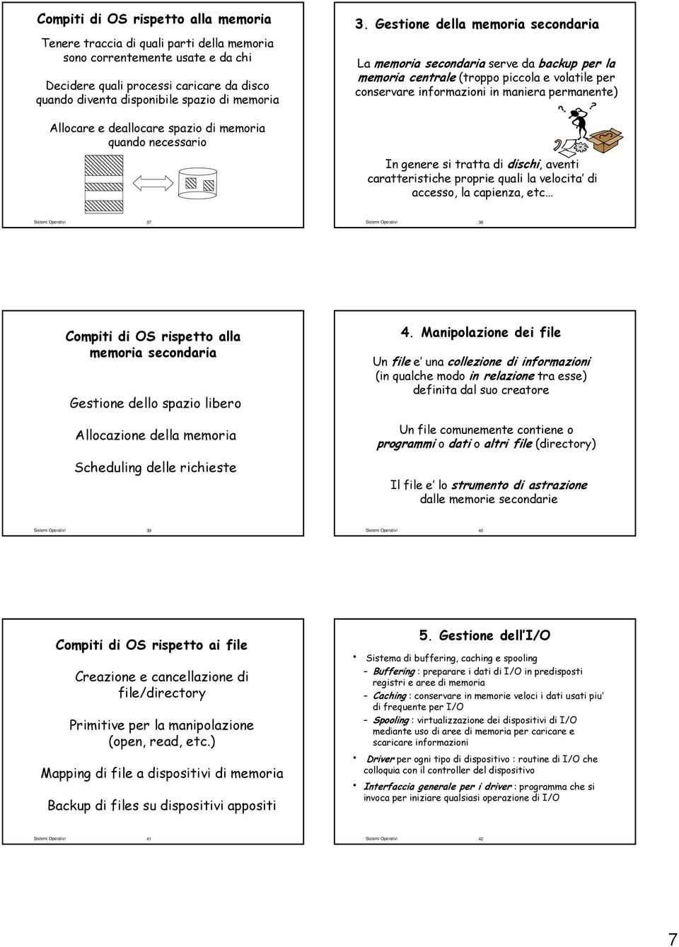 Gestione della memoria secondaria La memoria secondaria serve da backup per la memoria centrale (troppo piccola e volatile per conservare informazioni in maniera permanente) Allocare e deallocare