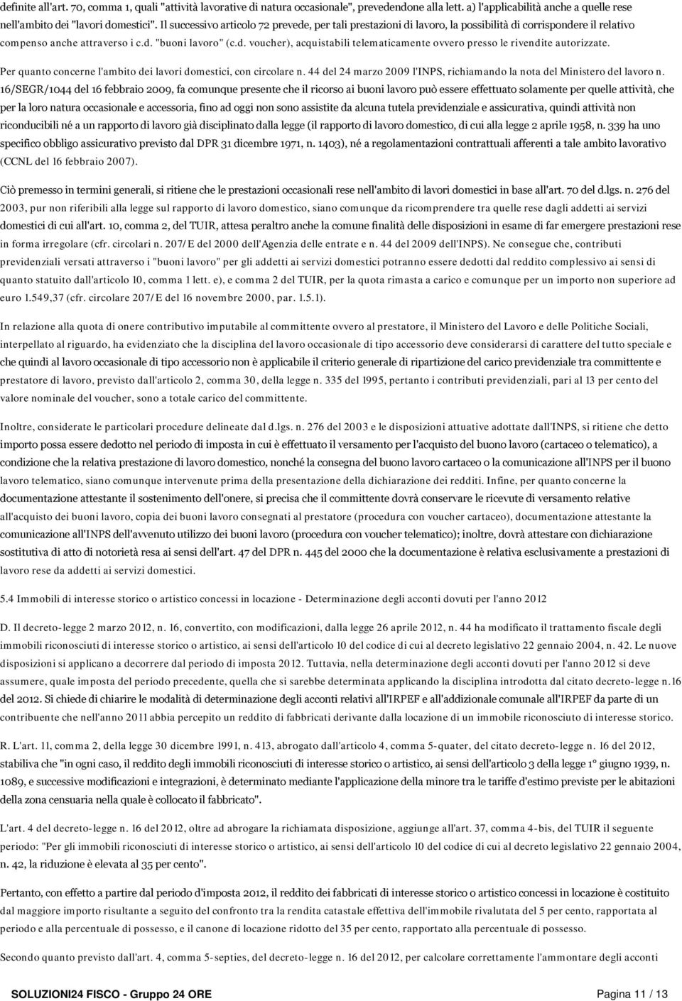 Per quanto concerne l'ambito dei lavori domestici, con circolare n. 44 del 24 marzo 2009 l'inps, richiamando la nota del Ministero del lavoro n.