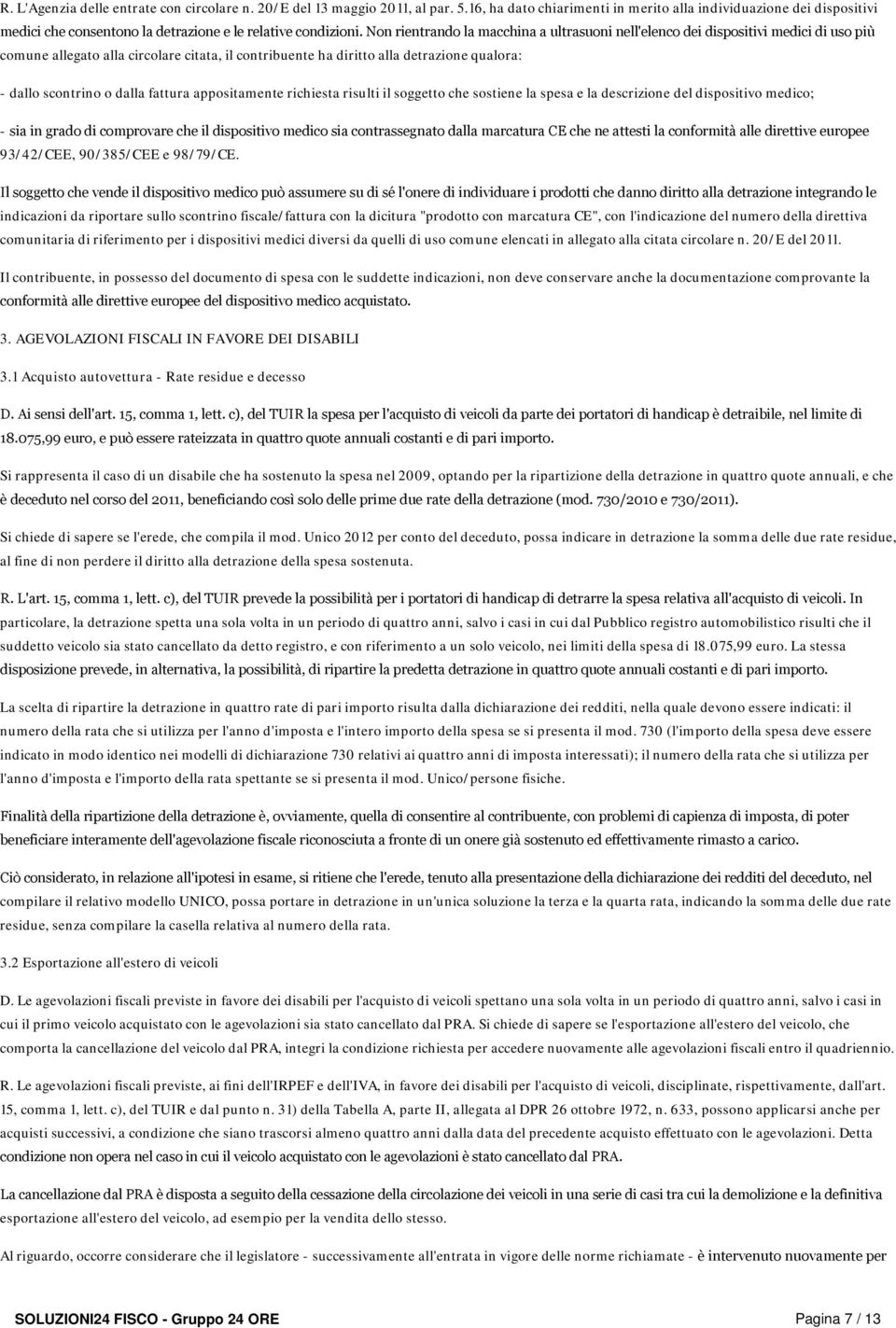 Non rientrando la macchina a ultrasuoni nell'elenco dei dispositivi medici di uso più comune allegato alla circolare citata, il contribuente ha diritto alla detrazione qualora: - dallo scontrino o