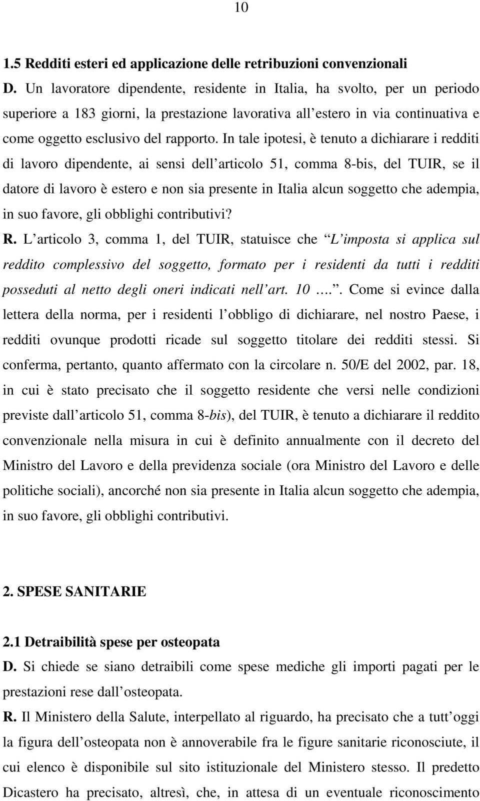 In tale ipotesi, è tenuto a dichiarare i redditi di lavoro dipendente, ai sensi dell articolo 51, comma 8-bis, del TUIR, se il datore di lavoro è estero e non sia presente in Italia alcun soggetto