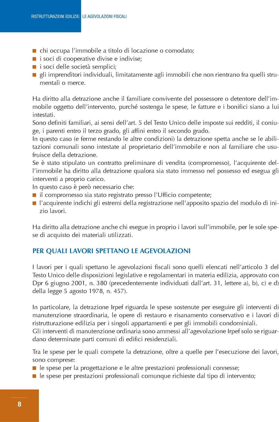 Ha diritto alla detrazione anche il familiare convivente del possessore o detentore dell immobile oggetto dell intervento, purché sostenga le spese, le fatture e i bonifici siano a lui intestati.