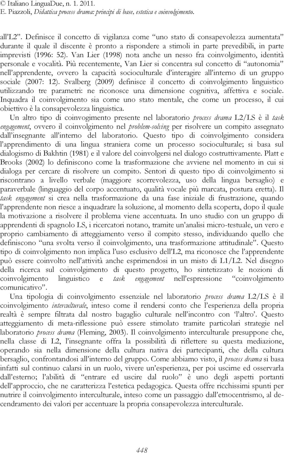 Più recentemente, Van Lier si concentra sul concetto di autonomia nell apprendente, ovvero la capacità socioculturale d interagire all interno di un gruppo sociale (2007: 12).