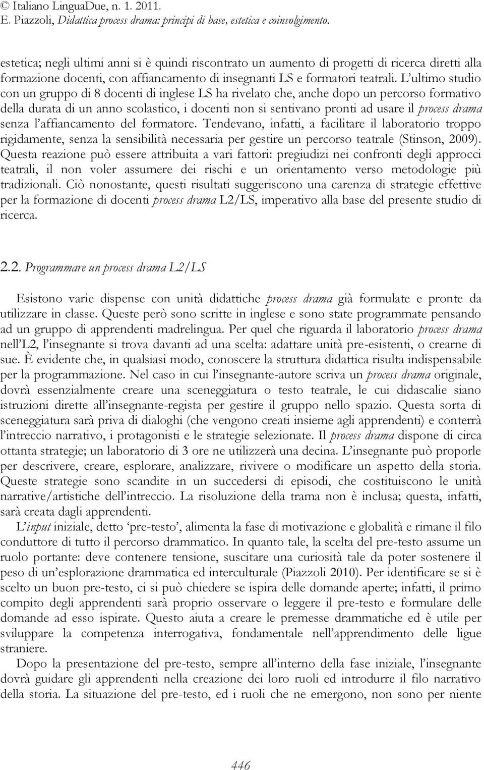 drama senza l affiancamento del formatore. Tendevano, infatti, a facilitare il laboratorio troppo rigidamente, senza la sensibilità necessaria per gestire un percorso teatrale (Stinson, 2009).