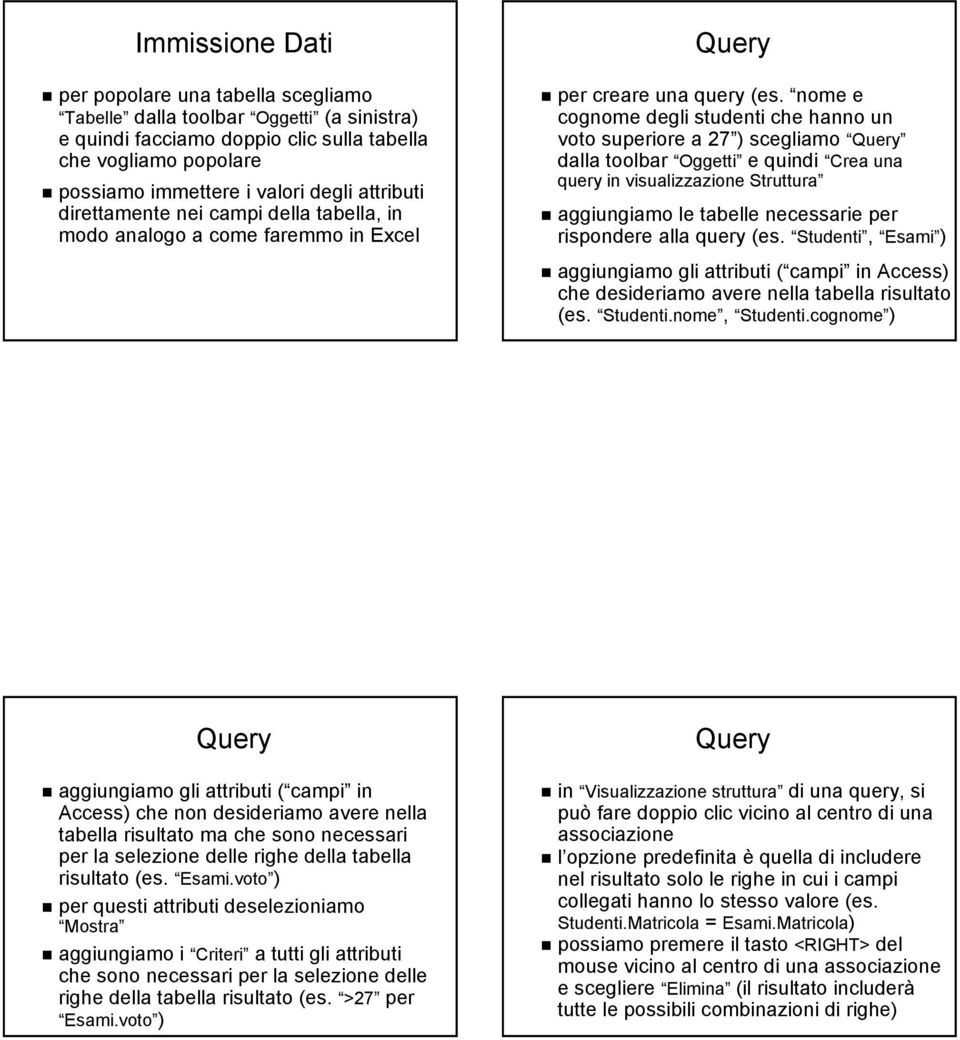 nome e cognome degli studenti che hanno un voto superiore a 27 ) scegliamo dalla toolbar Oggetti e quindi Crea una query in visualizzazione Struttura aggiungiamo le tabelle necessarie per rispondere