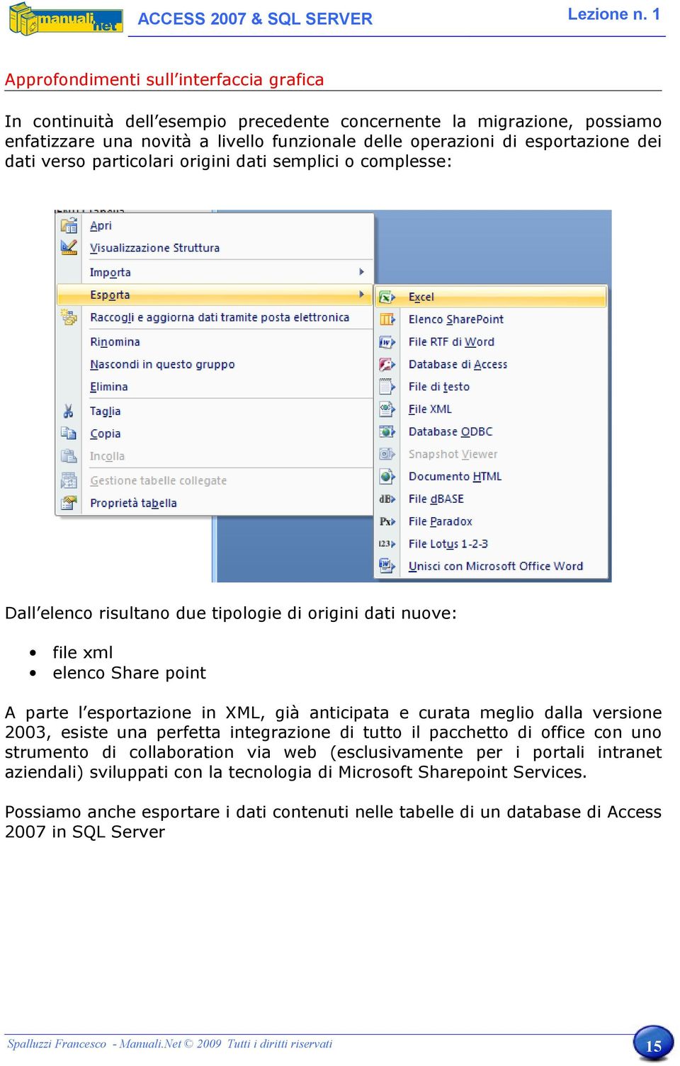 meglio dalla versione 2003, esiste una perfetta integrazione di tutto il pacchetto di office con uno strumento di collaboration via web (esclusivamente per i portali intranet aziendali) sviluppati