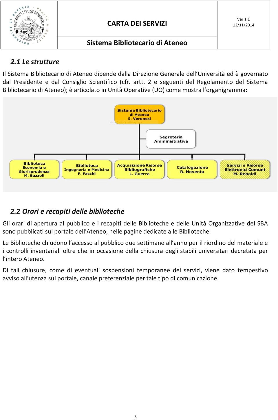 2 Orari e recapiti delle biblioteche Gli orari di apertura al pubblico e i recapiti delle Biblioteche e delle Unità Organizzative del SBA sono pubblicati sul portale dell Ateneo, nelle pagine