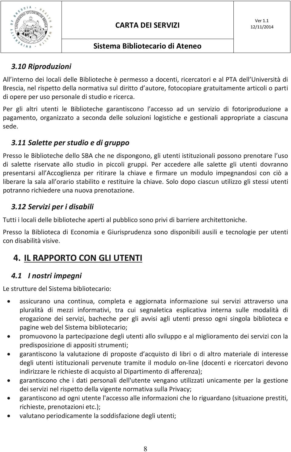 Per gli altri utenti le Biblioteche garantiscono l accesso ad un servizio di fotoriproduzione a pagamento, organizzato a seconda delle soluzioni logistiche e gestionali appropriate a ciascuna sede. 3.