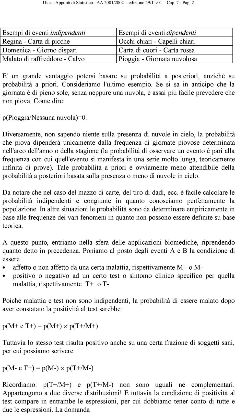 Pioggia - Giornata nuvolosa E' un grande vantaggio potersi basare su probabilità a posteriori, anziché su probabilità a priori. Consideriamo l'ultimo esempio.