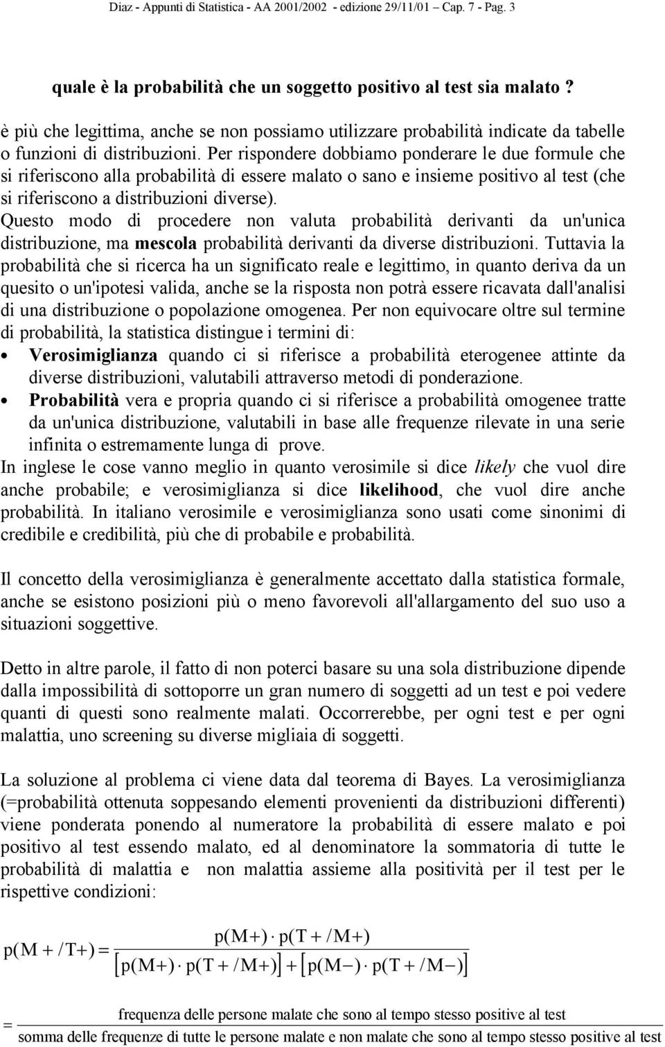 Per rispondere dobbiamo ponderare le due formule che si riferiscono alla probabilità di essere malato o sano e insieme positivo al test (che si riferiscono a distribuzioni diverse).