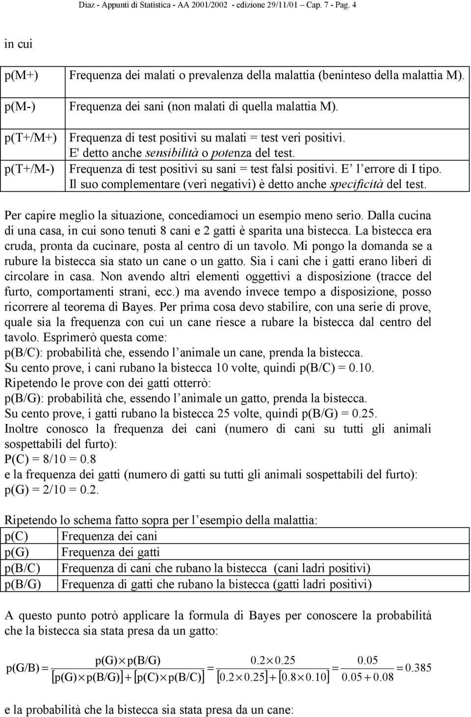 Frequenza di test positivi su sani = test falsi positivi. E l errore di I tipo. Il suo complementare (veri negativi) è detto anche specificità del test.