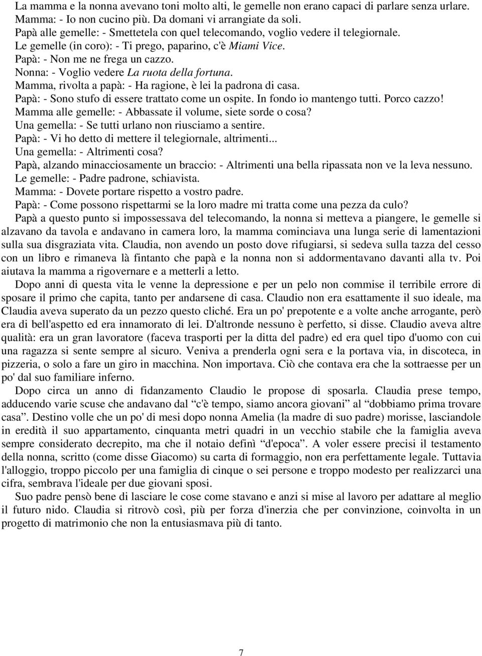 Nonna: - Voglio vedere La ruota della fortuna. Mamma, rivolta a papà: - Ha ragione, è lei la padrona di casa. Papà: - Sono stufo di essere trattato come un ospite. In fondo io mantengo tutti.