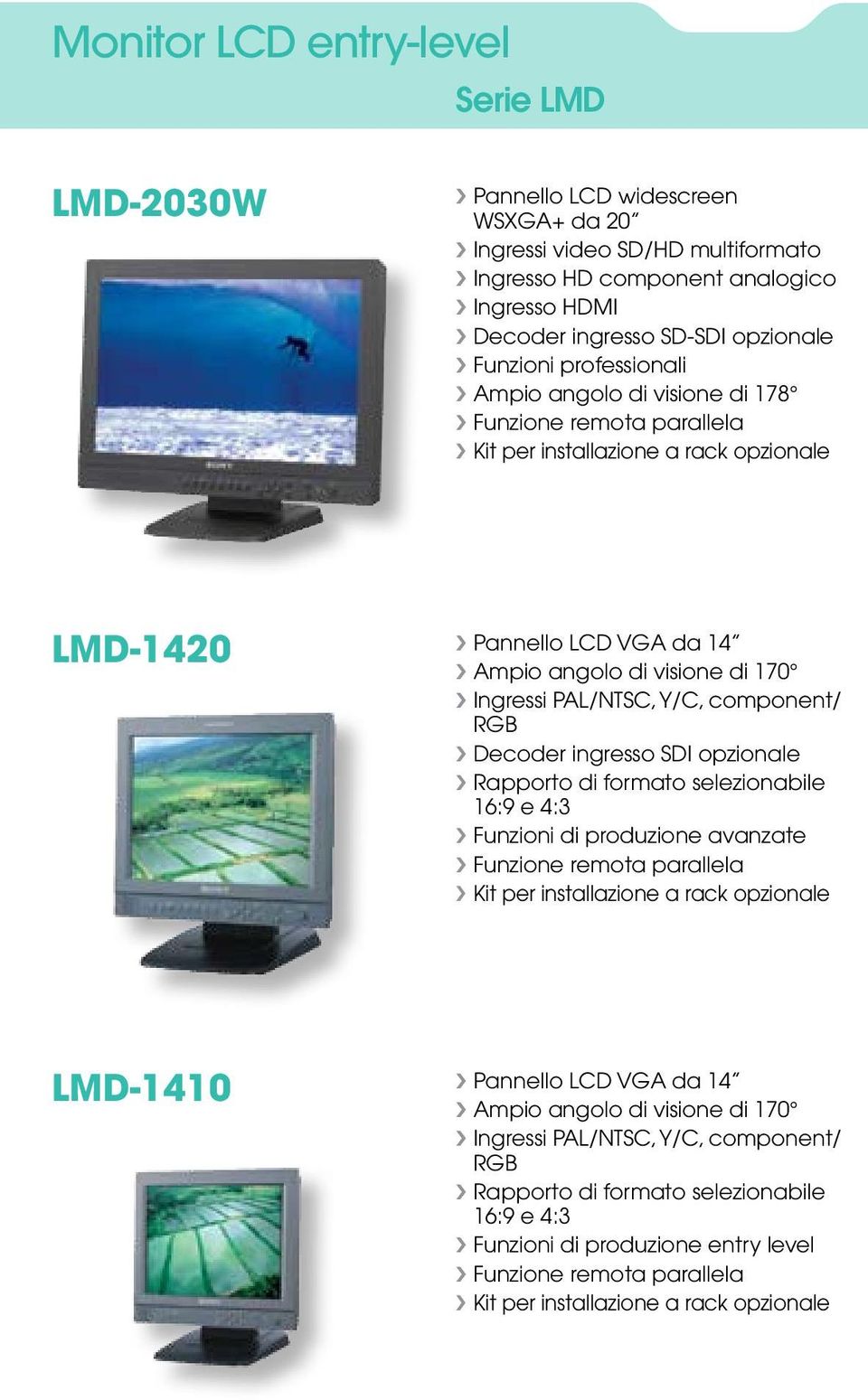 PAL/NTSC, Y/C, component/ RGB Decoder ingresso SDI opzionale Rapporto di formato selezionabile 16:9 e 4:3 Funzioni di produzione avanzate Funzione remota parallela Kit per installazione a rack