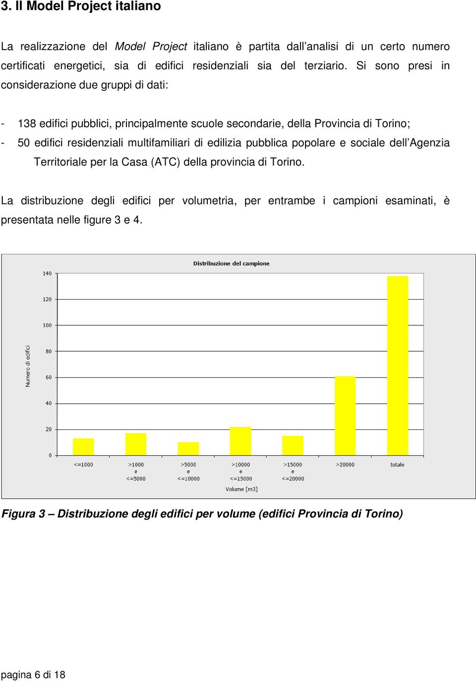 Si sono presi in considerazione due gruppi di dati: - 138 edifici pubblici, principalmente scuole secondarie, della Provincia di Torino; - 50 edifici residenziali